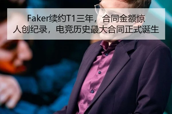 Faker续约T1三年，合同金额惊人创纪录，电竞历史最大合同正式诞生