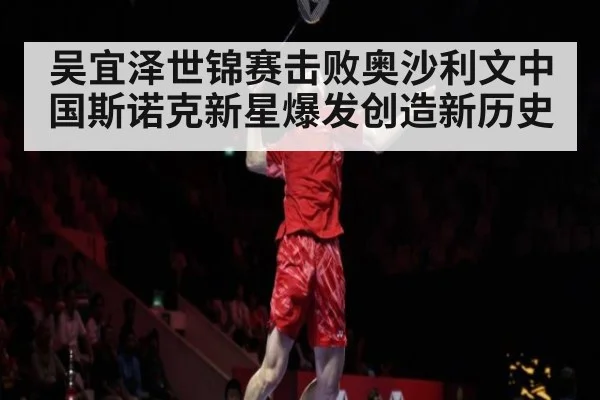吴宜泽世锦赛击败奥沙利文中国斯诺克新星爆发创造新历史