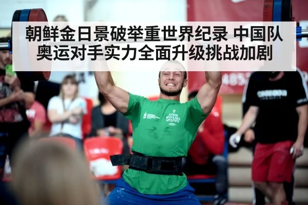 朝鲜金日景破举重世界纪录 中国队奥运对手实力全面升级挑战加剧
