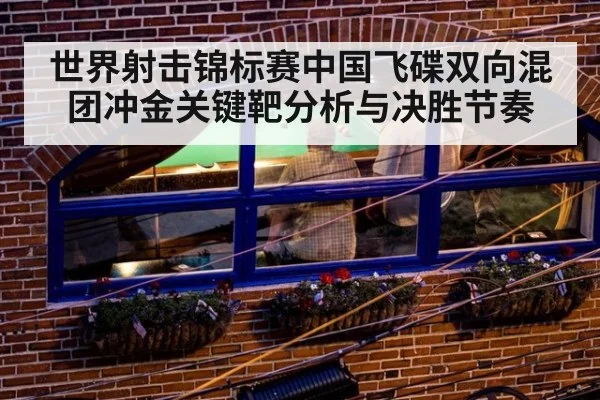 世界射击锦标赛中国飞碟双向混团冲金关键靶分析与决胜节奏