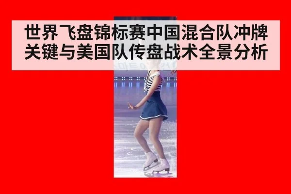 世界飞盘锦标赛中国混合队冲牌关键与美国队传盘战术全景分析
