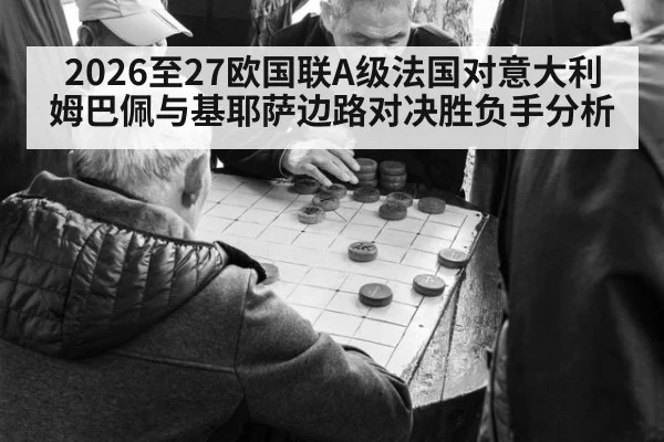 2026至27欧国联A级法国对意大利姆巴佩与基耶萨边路对决胜负手分析